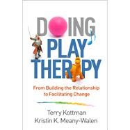 Doing Play Therapy From Building the Relationship to Facilitating Change by Kottman, Terry; Meany-Walen, Kristin K., 9781462536115