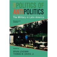 The Politics of Antipolitics The Military in Latin America by Davies, Thomas; Loveman, Brian, 9780842026116