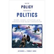 How Policy Shapes Politics Rights, Courts, Litigation, and the Struggle Over Injury Compensation by Barnes, Jeb E.; Burke, Thomas F., 9780199756117