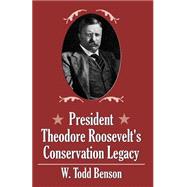 President Theodore Roosevelt's Conservation Legacy by Benson, W. Todd, 9780741416117