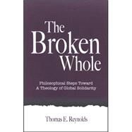 The Broken Whole: Philosophical Steps Toward A Theology Of Global Solidarity by REYNOLDS, THOMAS E., 9780791466117