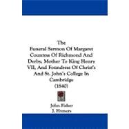 The Funeral Sermon of Margaret Countess of Richmond and Derby, Mother to King Henry VII, and Foundress of Christ's and St. John's College in Cambridge by Fisher, John; Hymers, J.; Baker, Thomas, 9781104106119