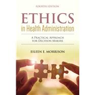 Ethics in Health Administration: A Practical Approach for Decision Makers A Practical Approach for Decision Makers by Morrison, Eileen E., 9781284156119