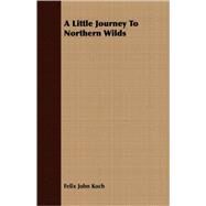 A Little Journey to Northern Wilds by Koch, Felix John, 9781409706120