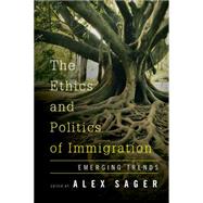 The Ethics and Politics of Immigration Core Issues and Emerging Trends by Sager, Alex, 9781783486120