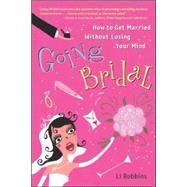 Going Bridal How to Get Married Without Losing Your Mind by Robbins, Li, 9780071426121