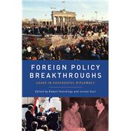 Foreign Policy Breakthroughs Cases in Successful Diplomacy by Hutchings, Robert; Suri, Jeremi, 9780190226121