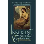 Innocent Ecstasy How Christianity Gave America an Ethic of Sexual Pleasure by Gardella, Peter, 9780195036121