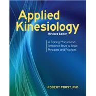 Applied Kinesiology, Revised Edition A Training Manual and Reference Book of Basic Principles and Practices by Frost, Robert; Goodheart, George J., 9781583946121