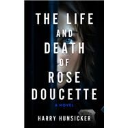 The Life and Death of Rose Doucette by Hunsicker, Harry, 9781608096121