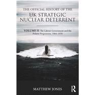The Official History of the UK Strategic Nuclear Deterrent: Volume II: The Labour Government and the Polaris Programme, 1964-1970 by Jones,Matthew, 9780367076122