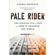 Pale Rider The Spanish Flu of 1918 and How It Changed the World by Spinney, Laura, 9781541736122