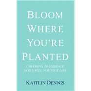 Bloom Where You’re Planted by Dennis, Kaitlin, 9781973616122