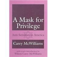 A Mask for Privilege: Anti-Semitism in America by McWilliams,Carey, 9780765806123
