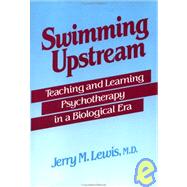 Swimming Upstream: Teaching and Learning Psychotherapy in a Biological Era by Lewis,Jerry M., 9780876306123