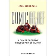 Comic Relief : A Comprehensive Philosophy of Humor by Morreall, John, 9781405196123