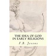 The Idea of God in Early Religions by Jevons, F. B., 9781503106123