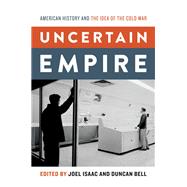 Uncertain Empire American History and the Idea of the Cold War by Isaac, Joel; Bell, Duncan, 9780199826124