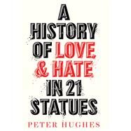A History of Love and Hate in 21 Statues by Hughes, Peter, 9780711266124
