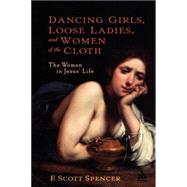 Dancing Girls, Loose Ladies, and Women of the Cloth The Women in Jesus' Life by Spencer, F. Scott, 9780826416124