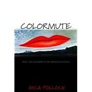 Colormute : Race Talk Dilemmas in an American School by Pollock, Mica, 9781400826124