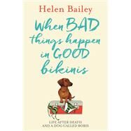 When Bad Things Happen in Good Bikinis Life After Death and a Dog Called Boris by Bailey, Helen, 9781910536124