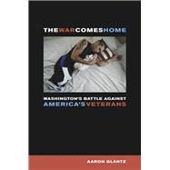 The War Comes Home: Washington's Battle Against America's Veterans by Glantz, Aaron, 9780520256125