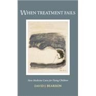 When Treatment Fails How Medicine Cares for Dying Children by Bearison, David J., 9780195156126