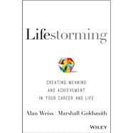 Lifestorming Creating Meaning and Achievement in Your Career and Life by Weiss, Alan; Goldsmith, Marshall, 9781119366126