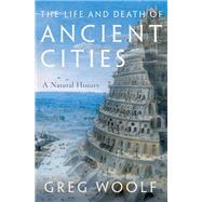 The Life and Death of Ancient Cities A Natural History by Woolf, Greg, 9780199946129