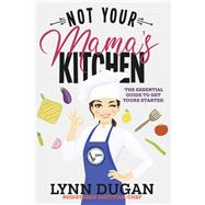 Not Your Mama's Kitchen The Essential Guide to Get Yours Started by Dugan, Lynn, 9781543986129