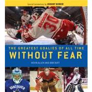 Without Fear The Greatest Goalies of All Time by Allen, Kevin; Duff, Bob; Bower, Johnny, 9781600786129