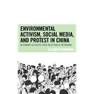 Environmental Activism, Social Media, and Protest in China Becoming Activists over Wild Public Networks by Brunner, Elizabeth, 9781793606129
