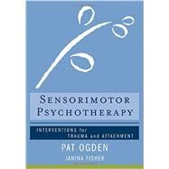 Sensorimotor Psychotherapy Interventions for Trauma and Attachment by Ogden, Pat; Fisher, Janina, 9780393706130