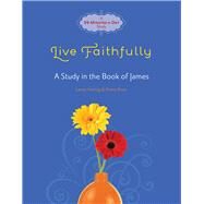 Live Faithfully A Study in the Book of James by Heitzig, Lenya; Rose, Penny, 9780781406130