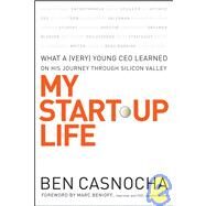 My Start-Up Life What a (Very) Young CEO Learned on His Journey Through Silicon Valley by Casnocha, Ben; Benioff, Marc, 9780787996130