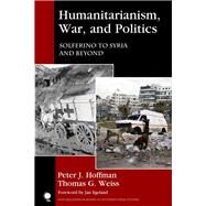 Humanitarianism, War, and Politics Solferino to Syria and Beyond by Hoffman, Peter J.; Weiss, Thomas G.; Egeland, Jan, 9781442266131