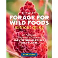 How to Forage for Wild Foods without Dying An Absolute Beginner's Guide to Identifying 40 Edible Wild Plants by Zachos, Ellen, 9781635866131