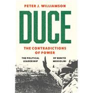 Duce: The Contradictions of Power The Political Leadership of Benito Mussolini by Williamson, Peter J., 9780197696132