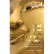 Mind, Brain and the Path to Happiness: A guide to Buddhist mind training and the neuroscience of meditation by Dorjee; Dusana, 9780415626132