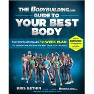 The Bodybuilding.com Guide to Your Best Body The Revolutionary 12-Week Plan to Transform Your Body and Stay Fit Forever by Gethin, Kris; Eason, Jamie, 9781451606133