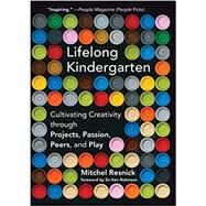 Lifelong Kindergarten Cultivating Creativity through Projects, Passion, Peers, and Play by Resnick, Mitchel; Robinson, Ken, 9780262536134