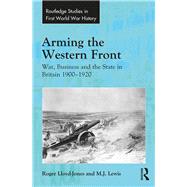 Arming the Western Front: War, Business and the State in Britain 19001920 by Lloyd-Jones,Roger, 9780754666134