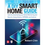 A DIY Smart Home Guide: Tools for Automating Your Home Monitoring and Security Using Arduino, ESP8266, and Android by Chin, Robert, 9781260456134