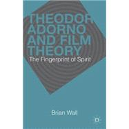 Theodor Adorno and Film Theory The Fingerprint of Spirit by Wall, Brian, 9781137306135