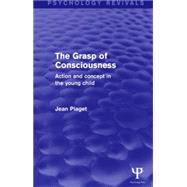 The Grasp of Consciousness (Psychology Revivals): Action and Concept in the Young Child by Piaget; Jean, 9781138846135