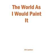 The World As I Would Paint It by Lauritzen, Erik, 9781411606135