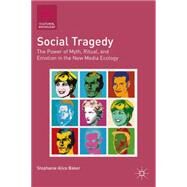 Social Tragedy The Power of Myth, Ritual, and Emotion in the New Media Ecology by Baker, Stephanie Alice, 9781137386137