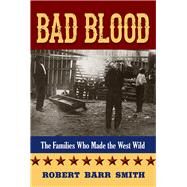 Bad Blood The Families Who Made the West Wild by Smith, Robert Barr, 9781493006137