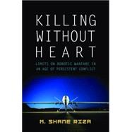 Killing Without Heart: Limits on Robotic Warfare in an Age of Persistent Conflict by Riza, M. Shane; Cook, Martin L., 9781612346137